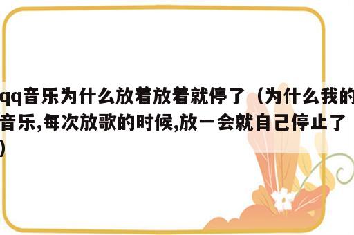 qq音乐为什么放着放着就停了（为什么我的音乐,每次放歌的时候,放一会就自己停止了）