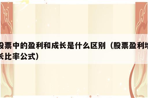 股票中的盈利和成长是什么区别（股票盈利增长比率公式）