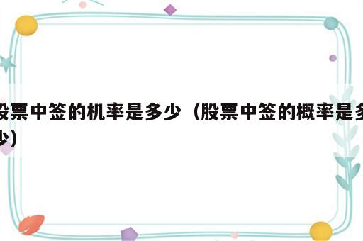 股票中签的机率是多少（股票中签的概率是多少）