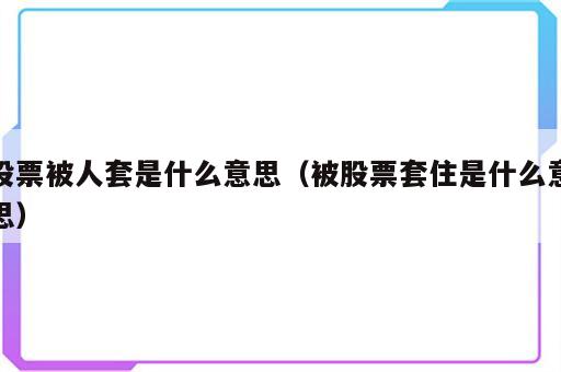 股票被人套是什么意思（被股票套住是什么意思）