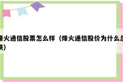 烽火通信股票怎么样（烽火通信股价为什么总跌）