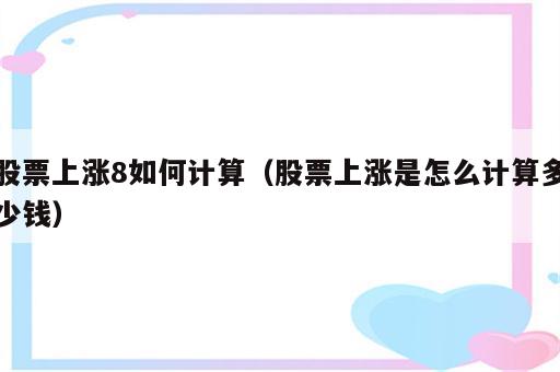 股票上涨8如何计算（股票上涨是怎么计算多少钱）