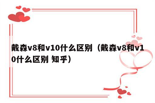 戴森v8和v10什么区别（戴森v8和v10什么区别 知乎）