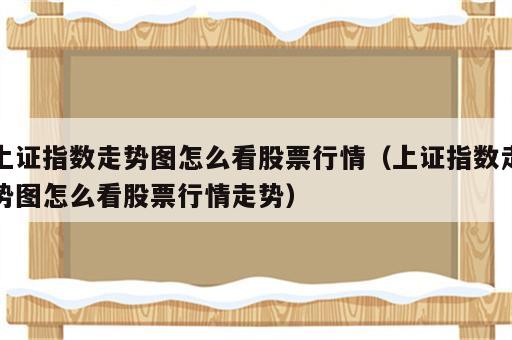 上证指数走势图怎么看股票行情（上证指数走势图怎么看股票行情走势）