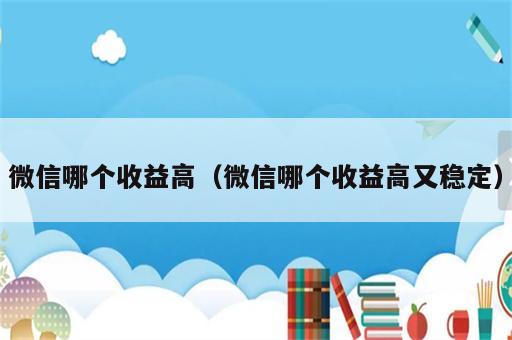 微信哪个收益高（微信哪个收益高又稳定）