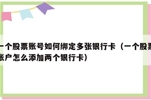 一个股票账号如何绑定多张银行卡（一个股票账户怎么添加两个银行卡）