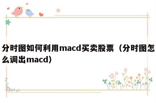 分时图如何利用macd买卖股票（分时图怎么调出macd）