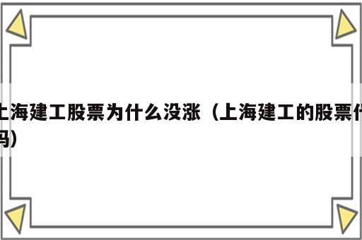 上海建工股票为什么没涨（上海建工的股票代码）