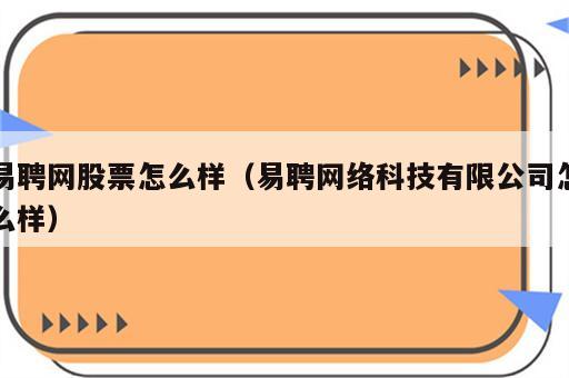 易聘网股票怎么样（易聘网络科技有限公司怎么样）