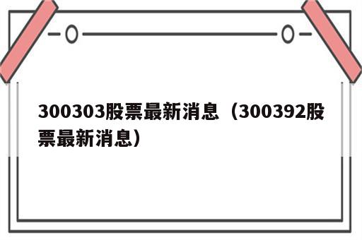 300303股票最新消息（300392股票最新消息）