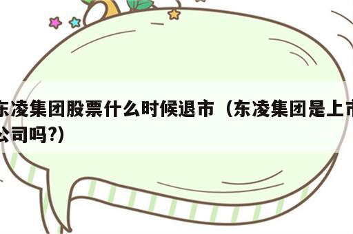 东凌集团股票什么时候退市（东凌集团是上市公司吗?）