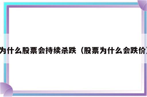 为什么股票会持续杀跌（股票为什么会跌价）