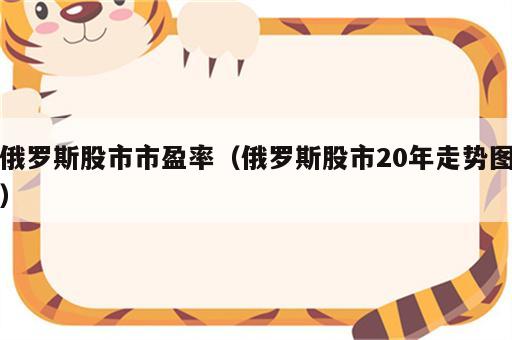 俄罗斯股市市盈率（俄罗斯股市20年走势图）