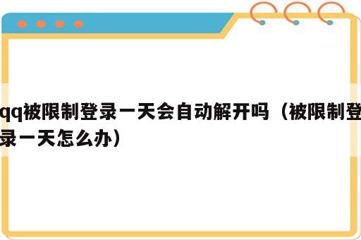 qq被限制登录一天会自动解开吗（被限制登录一天怎么办）