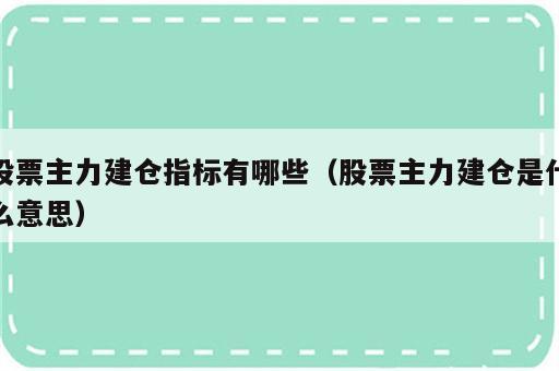 股票主力建仓指标有哪些（股票主力建仓是什么意思）