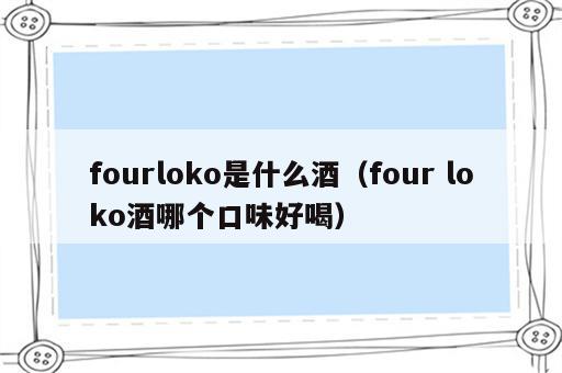 fourloko是什么酒（four loko酒哪个口味好喝）