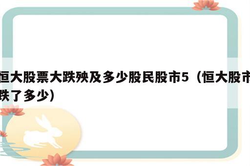 恒大股票大跌殃及多少股民股市5（恒大股市跌了多少）