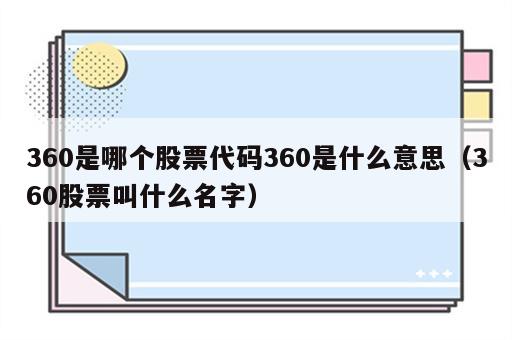 360是哪个股票代码360是什么意思（360股票叫什么名字）