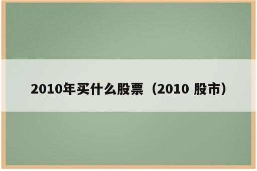 2010年买什么股票（2010 股市）