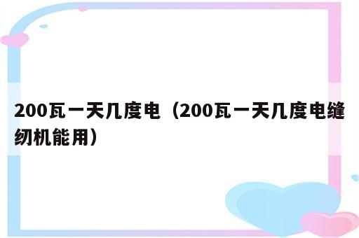 200瓦一天几度电（200瓦一天几度电缝纫机能用）