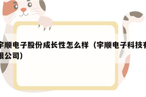 宇顺电子股份成长性怎么样（宇顺电子科技有限公司）