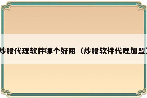 炒股代理软件哪个好用（炒股软件代理加盟）