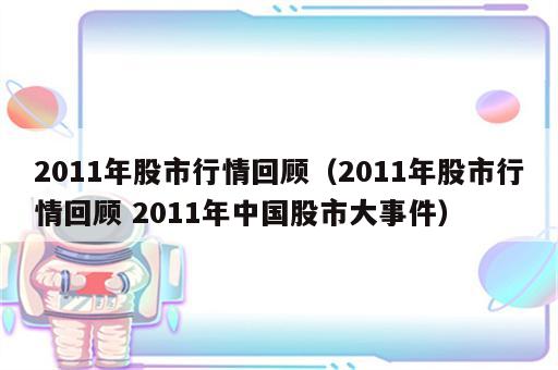 2011年股市行情回顾（2011年股市行情回顾 2011年中国股市大事件）