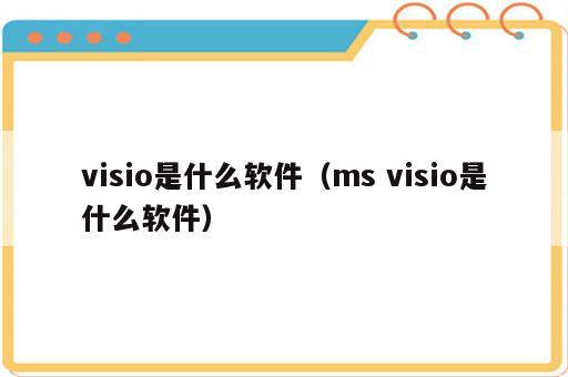 visio是什么软件（ms visio是什么软件）