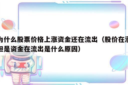 为什么股票价格上涨资金还在流出（股价在涨但是资金在流出是什么原因）