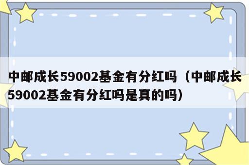 中邮成长59002基金有分红吗（中邮成长59002基金有分红吗是真的吗）