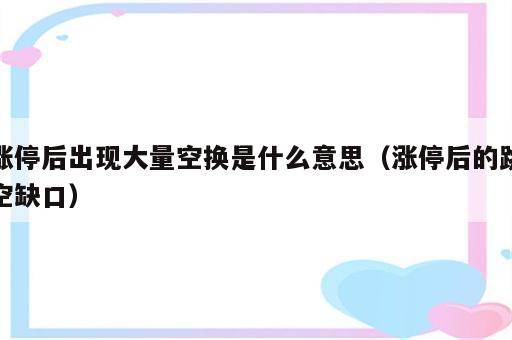 涨停后出现大量空换是什么意思（涨停后的跳空缺口）