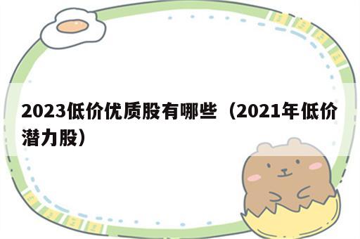 2023低价优质股有哪些（2021年低价潜力股）