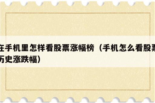 在手机里怎样看股票涨幅榜（手机怎么看股票历史涨跌幅）