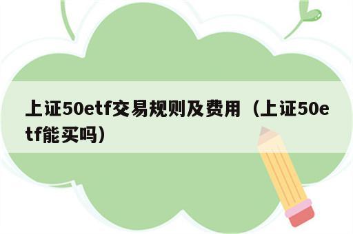 上证50etf交易规则及费用（上证50etf能买吗）