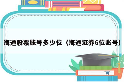 海通股票账号多少位（海通证券6位账号）