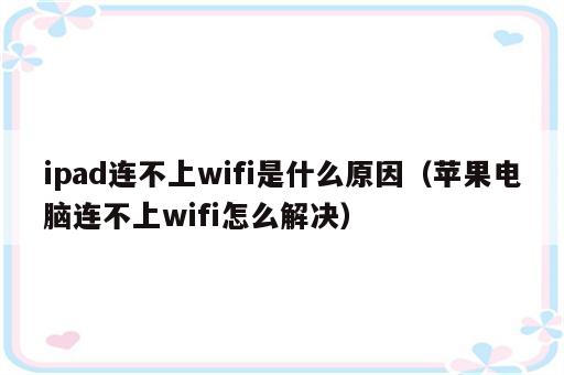 ipad连不上wifi是什么原因（苹果电脑连不上wifi怎么解决）