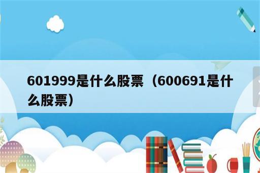 601999是什么股票（600691是什么股票）