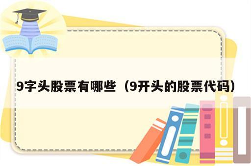 9字头股票有哪些（9开头的股票代码）