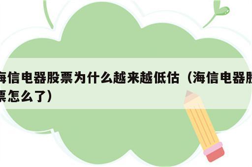 海信电器股票为什么越来越低估（海信电器股票怎么了）