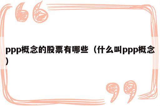 ppp概念的股票有哪些（什么叫ppp概念）