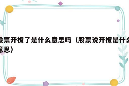 股票开板了是什么意思吗（股票说开板是什么意思）