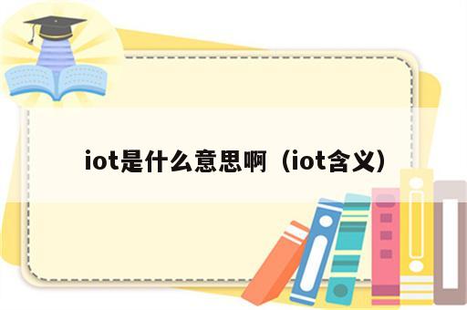 iot是什么意思啊（iot含义）