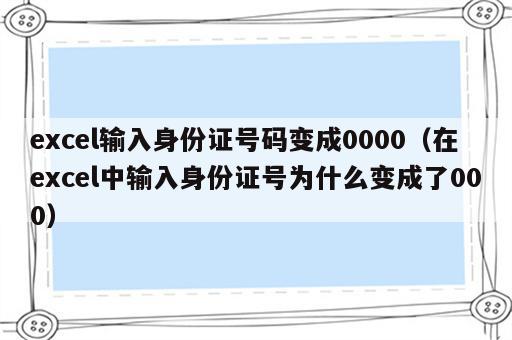 excel输入身份证号码变成0000（在excel中输入身份证号为什么变成了000）