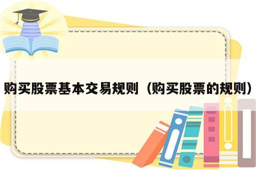 购买股票基本交易规则（购买股票的规则）