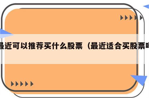 最近可以推荐买什么股票（最近适合买股票吗）