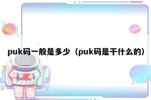 puk码一般是多少（puk码是干什么的）