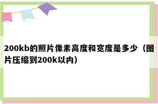 200kb的照片像素高度和宽度是多少（图片压缩到200k以内）