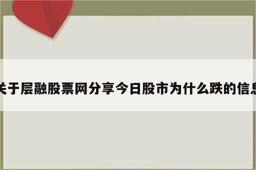 关于层融股票网分享今日股市为什么跌的信息