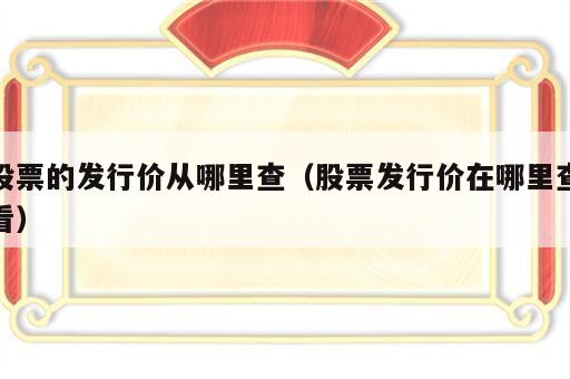 股票的发行价从哪里查（股票发行价在哪里查看）