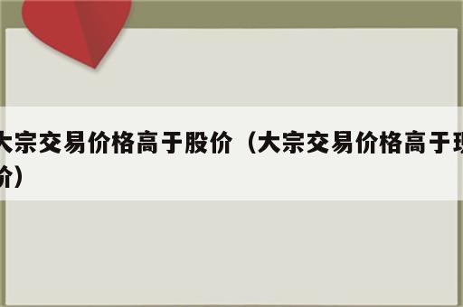 大宗交易价格高于股价（大宗交易价格高于现价）